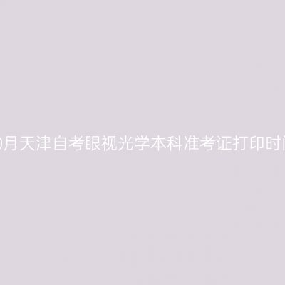 2026年10月天津自考眼视光学本科准考证打印时间及入口