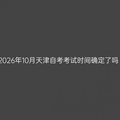 2026年10月天津自考考试时间确定了吗
