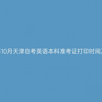 2026年10月天津自考英语本科准考证打印时间及入口