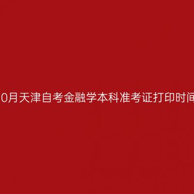 2026年10月天津自考金融学本科准考证打印时间及入口