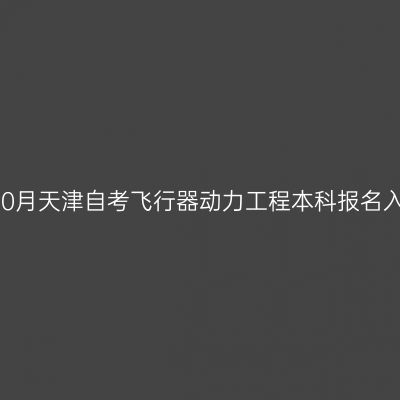 2026年10月天津自考飞行器动力工程本科报名入口官网