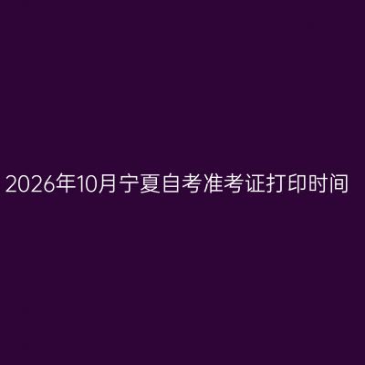 2026年10月宁夏自考准考证打印时间
