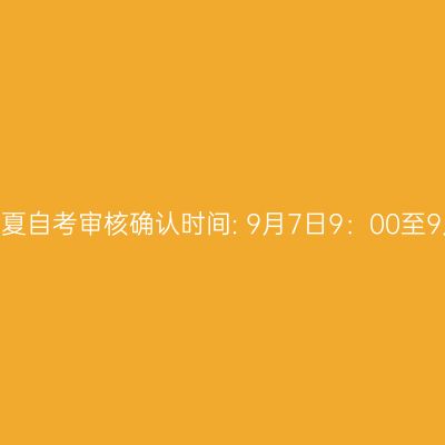 2026年10月宁夏自考审核确认时间: 9月7日9：00至9月11日12：00