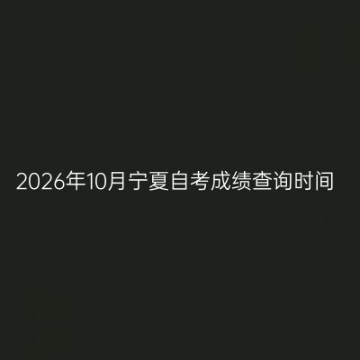 2026年10月宁夏自考成绩查询时间