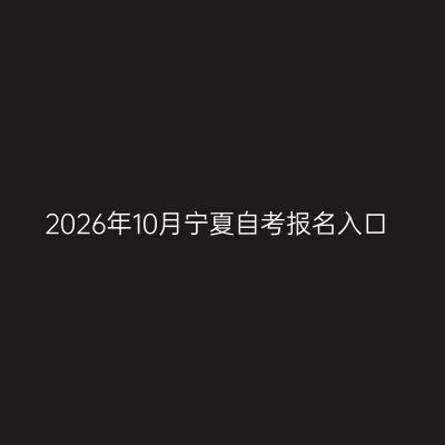 2026年10月宁夏自考报名入口