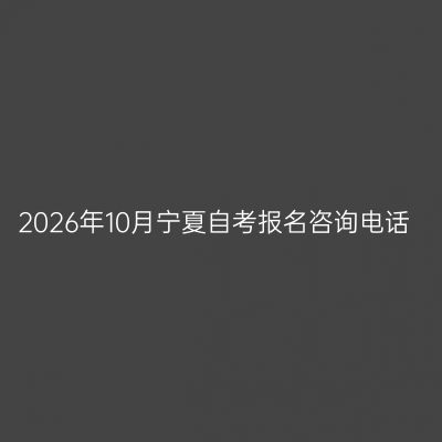 2026年10月宁夏自考报名咨询电话