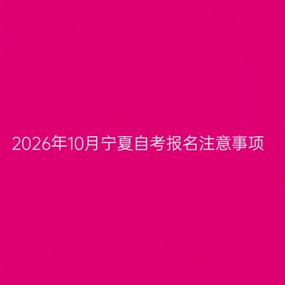 2026年10月宁夏自考报名注意事项