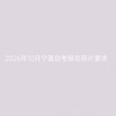 2026年10月宁夏自考报名照片要求