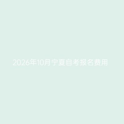 2026年10月宁夏自考报名费用