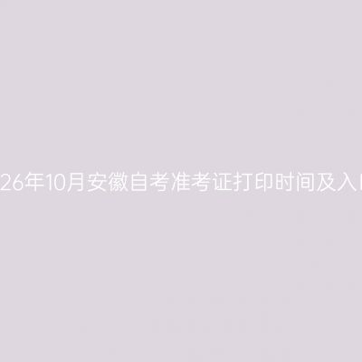 2026年10月安徽自考准考证打印时间及入口