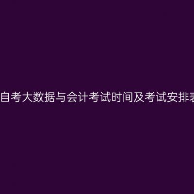 2026年10月安徽自考大数据与会计考试时间及考试安排表(530302专科)