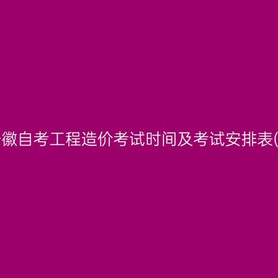 2026年10月安徽自考工程造价考试时间及考试安排表(440501专科)