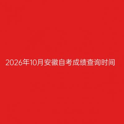 2026年10月安徽自考成绩查询时间