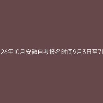 2026年10月安徽自考报名时间9月3日至7日