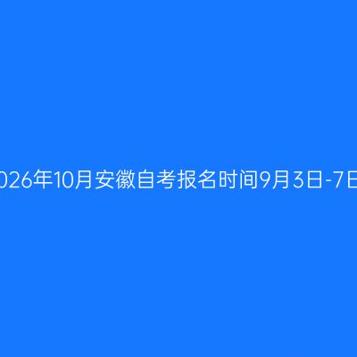 2026年10月安徽自考报名时间9月3日-7日