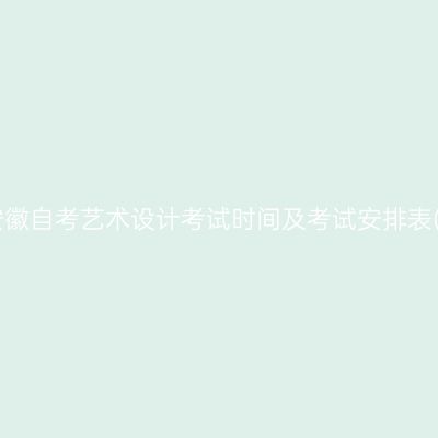 2026年10月安徽自考艺术设计考试时间及考试安排表(550101专科)