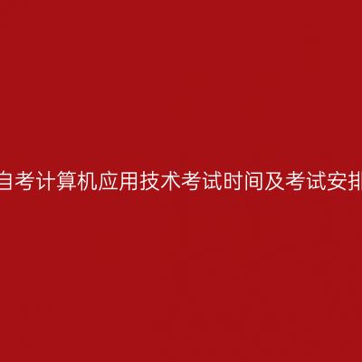 2026年10月安徽自考计算机应用技术考试时间及考试安排表(510201专科)