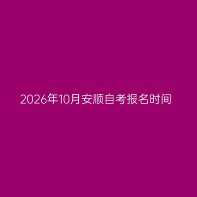 2026年10月安顺自考报名时间