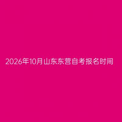 2026年10月山东东营自考报名时间