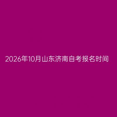 2026年10月山东济南自考报名时间