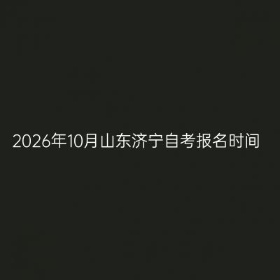 2026年10月山东济宁自考报名时间