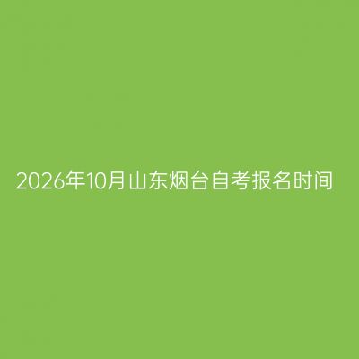 2026年10月山东烟台自考报名时间