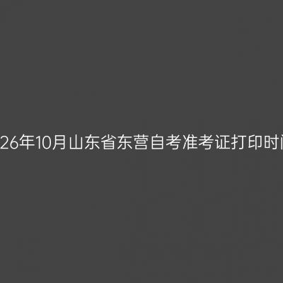 2026年10月山东省东营自考准考证打印时间