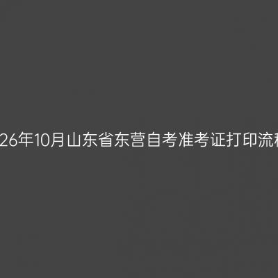 2026年10月山东省东营自考准考证打印流程