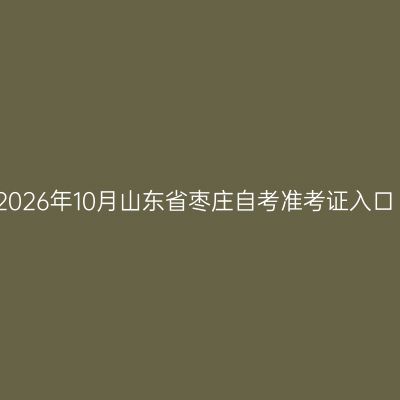 2026年10月山东省枣庄自考准考证入口