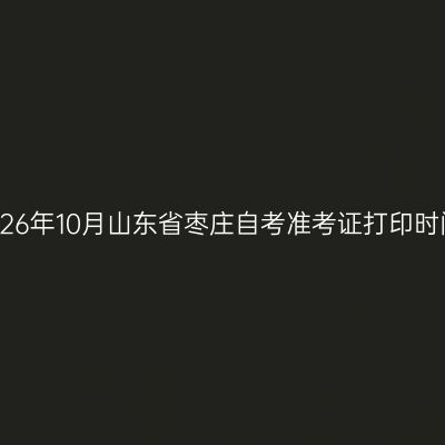 2026年10月山东省枣庄自考准考证打印时间