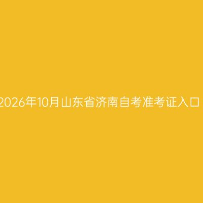 2026年10月山东省济南自考准考证入口