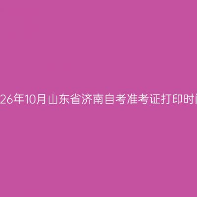 2026年10月山东省济南自考准考证打印时间