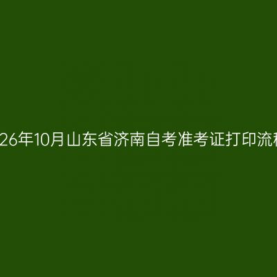 2026年10月山东省济南自考准考证打印流程