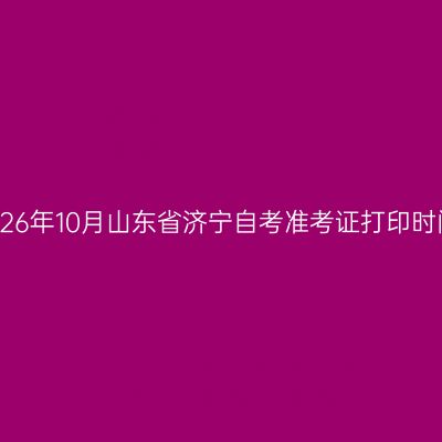 2026年10月山东省济宁自考准考证打印时间