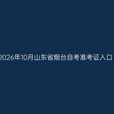 2026年10月山东省烟台自考准考证入口