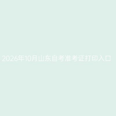 2026年10月山东自考准考证打印入口