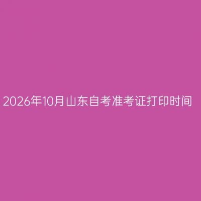2026年10月山东自考准考证打印时间