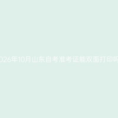 2026年10月山东自考准考证能双面打印吗
