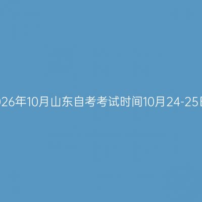 2026年10月山东自考考试时间10月24-25日