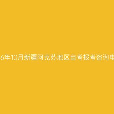 2026年10月新疆阿克苏地区自考报考咨询电话