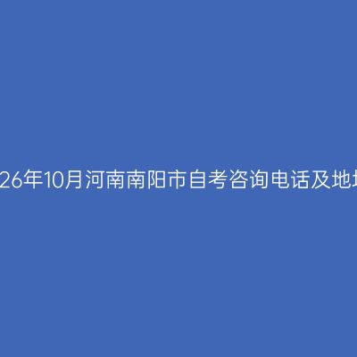 2026年10月河南南阳市自考咨询电话及地址