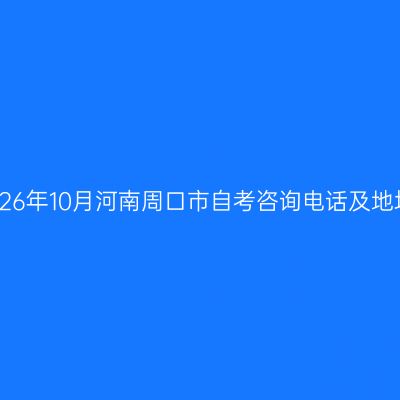 2026年10月河南周口市自考咨询电话及地址