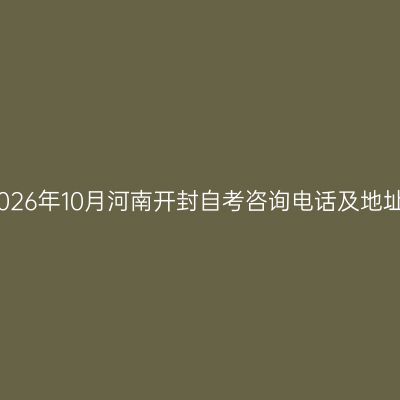 2026年10月河南开封自考咨询电话及地址