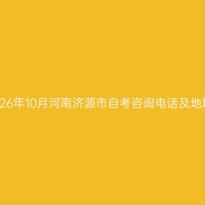 2026年10月河南济源市自考咨询电话及地址