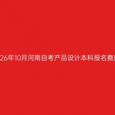 2026年10月河南自考产品设计本科报名费用