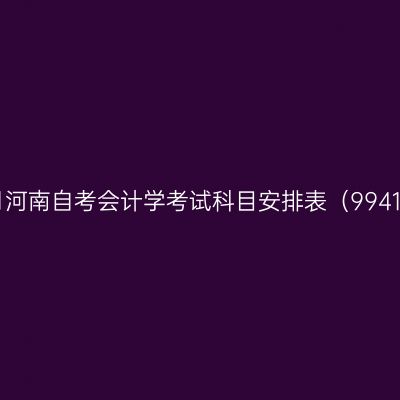 2026年10月河南自考会计学考试科目安排表（994107专升本）
