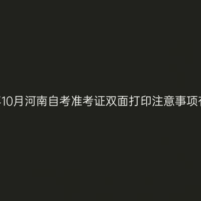 2026年10月河南自考准考证双面打印注意事项有哪些