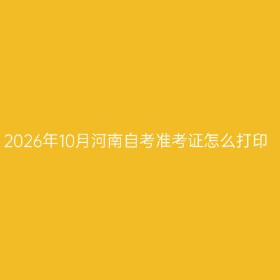 2026年10月河南自考准考证怎么打印