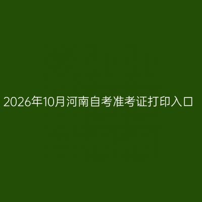 2026年10月河南自考准考证打印入口
