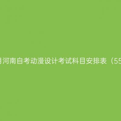 2026年10月河南自考动漫设计考试科目安排表（550116专科）